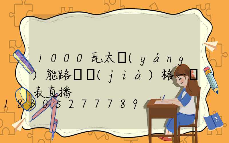 1000瓦太陽(yáng)能路燈價(jià)格一覽表直播