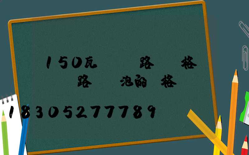 150瓦led路燈價格(led路燈燈泡的價格)