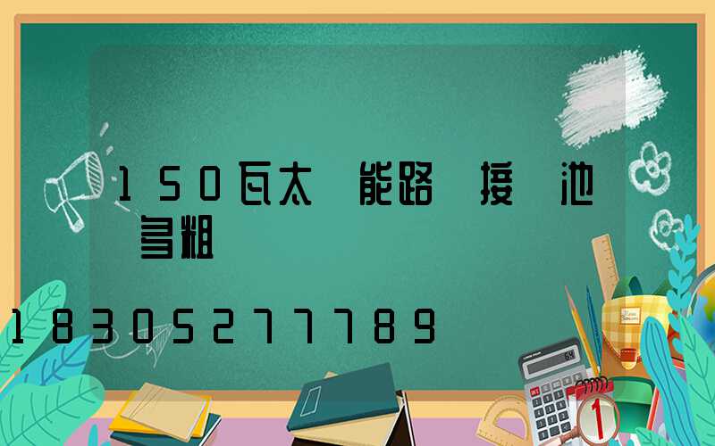 150瓦太陽能路燈接電池線多粗