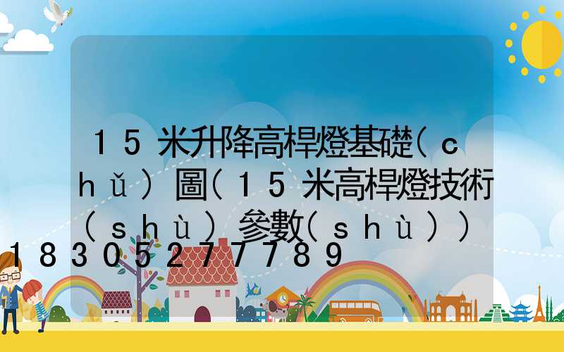 15米升降高桿燈基礎(chǔ)圖(15米高桿燈技術(shù)參數(shù))