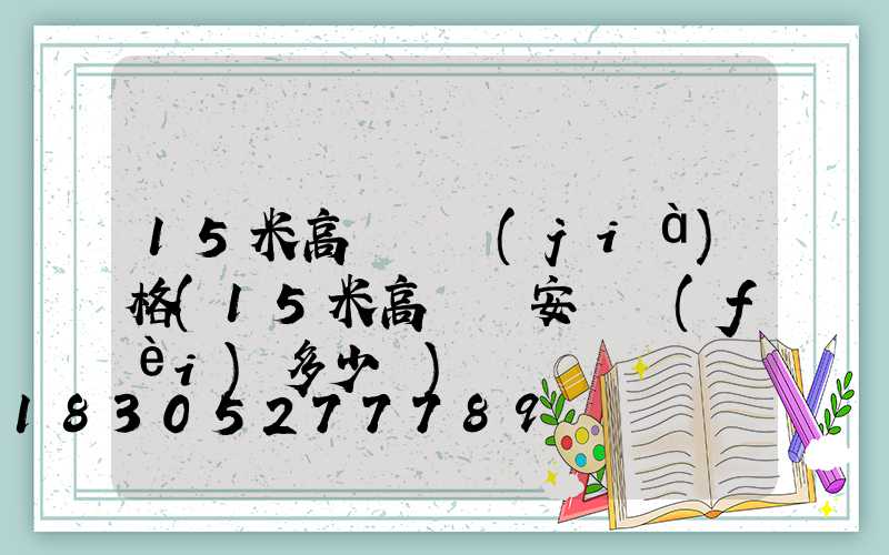 15米高桿燈價(jià)格(15米高桿燈安裝費(fèi)多少錢)