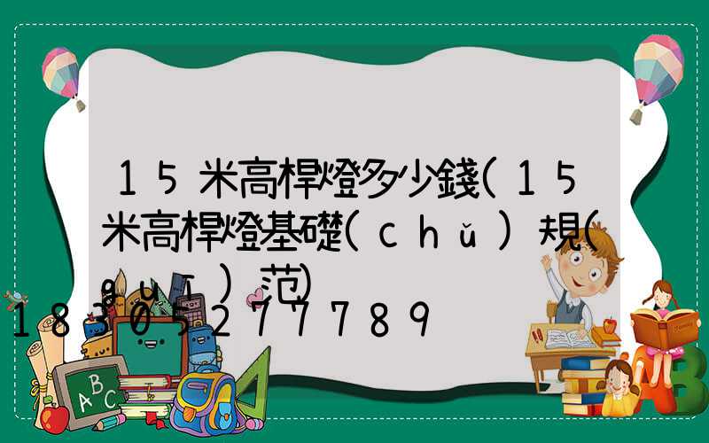 15米高桿燈多少錢(15米高桿燈基礎(chǔ)規(guī)范)