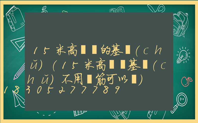 15米高桿燈的基礎(chǔ)(15米高桿燈基礎(chǔ)不用鋼筋可以嗎)