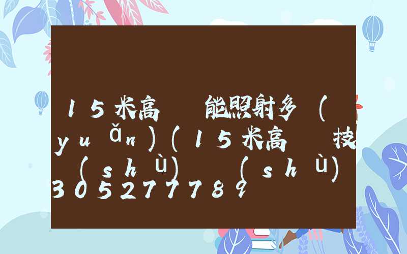 15米高桿燈能照射多遠(yuǎn)(15米高桿燈技術(shù)參數(shù))