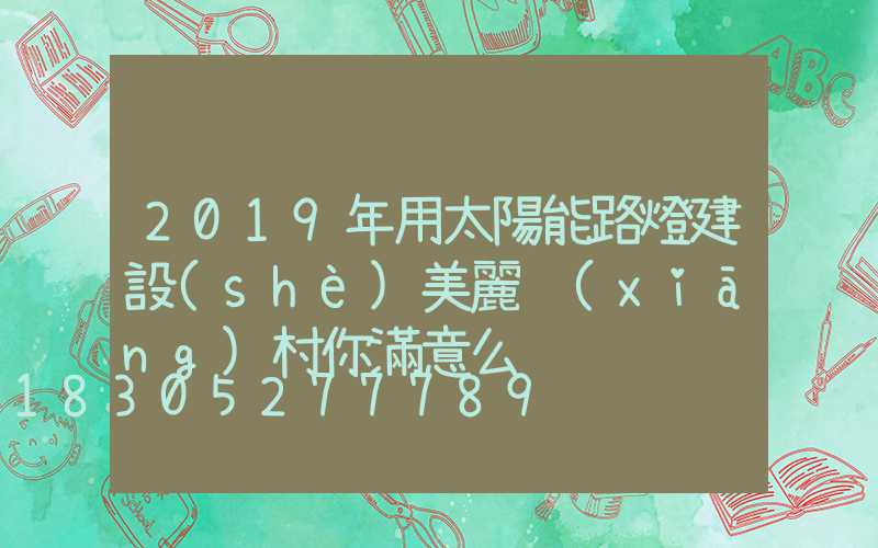 2019年用太陽能路燈建設(shè)美麗鄉(xiāng)村你滿意么