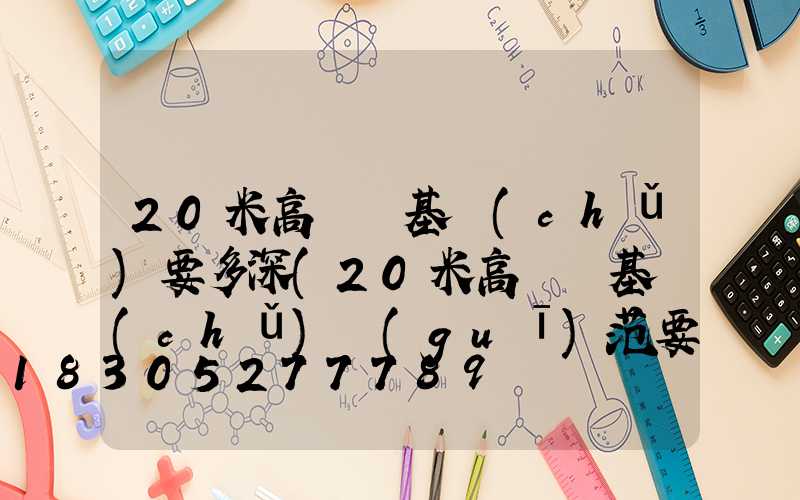 20米高桿燈基礎(chǔ)要多深(20米高桿燈基礎(chǔ)規(guī)范要求)