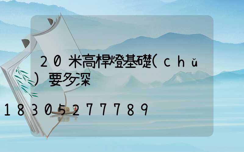 20米高桿燈基礎(chǔ)要多深