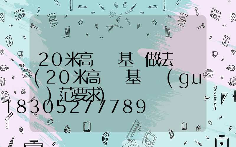 20米高桿燈基礎做法詳圖(20米高桿燈基礎規(guī)范要求)