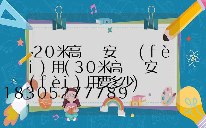 20米高桿燈安裝費(fèi)用(30米高桿燈安裝費(fèi)用要多少)