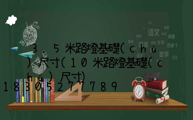 3.5米路燈基礎(chǔ)尺寸(10米路燈基礎(chǔ)尺寸)