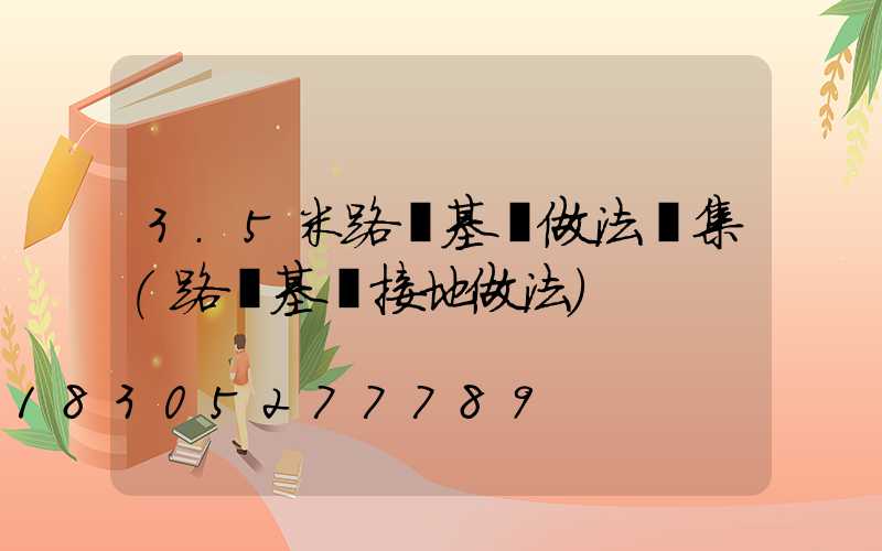 3.5米路燈基礎做法圖集(路燈基礎接地做法)