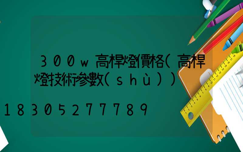 300w高桿燈價格(高桿燈技術參數(shù))