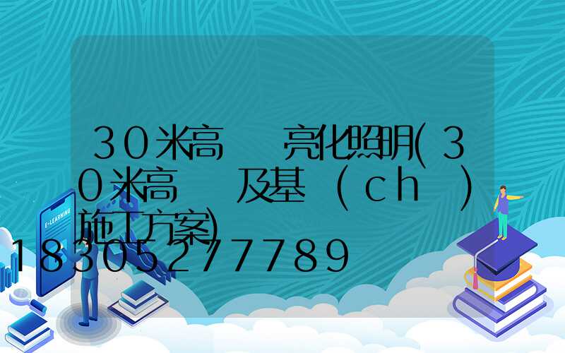 30米高桿燈亮化照明(30米高桿燈及基礎(chǔ)施工方案)