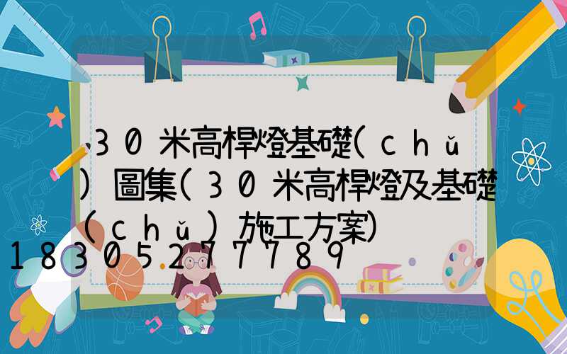 30米高桿燈基礎(chǔ)圖集(30米高桿燈及基礎(chǔ)施工方案)