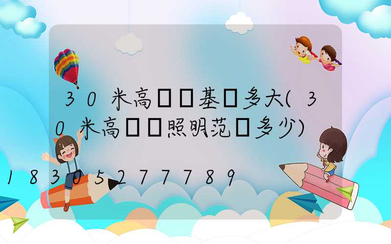 30米高桿燈基礎多大(30米高桿燈照明范圍多少)