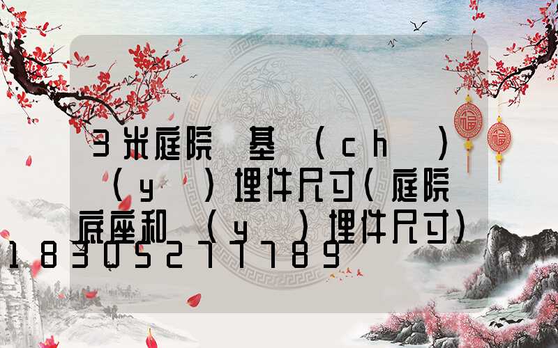 3米庭院燈基礎(chǔ)預(yù)埋件尺寸(庭院燈底座和預(yù)埋件尺寸)