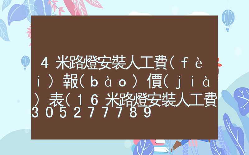 4米路燈安裝人工費(fèi)報(bào)價(jià)表(16米路燈安裝人工費(fèi)報(bào)價(jià)表)