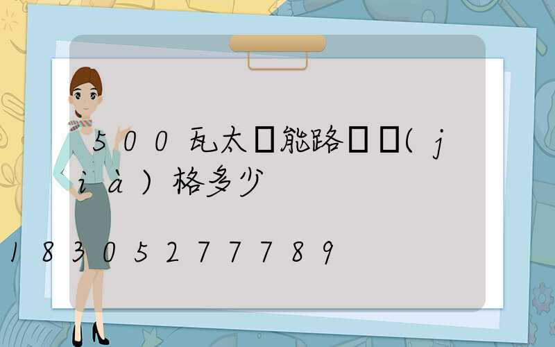 500瓦太陽能路燈價(jià)格多少