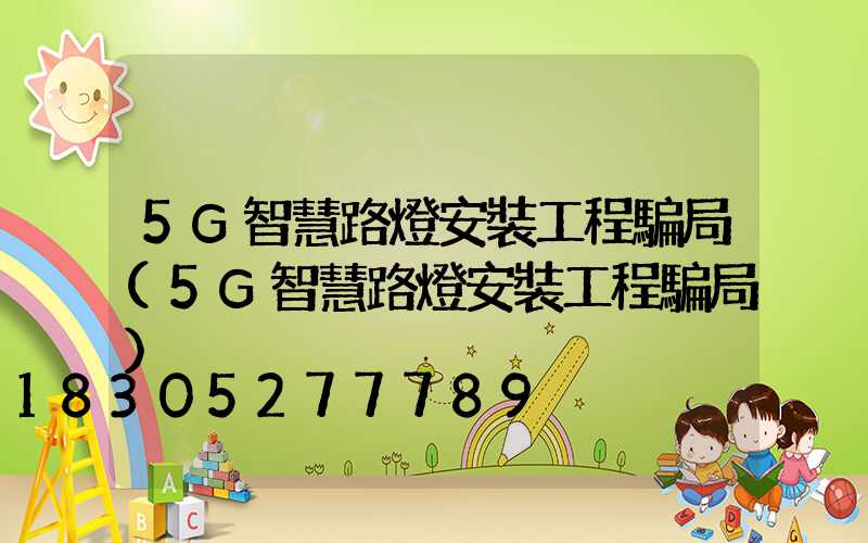 5G智慧路燈安裝工程騙局(5G智慧路燈安裝工程騙局)