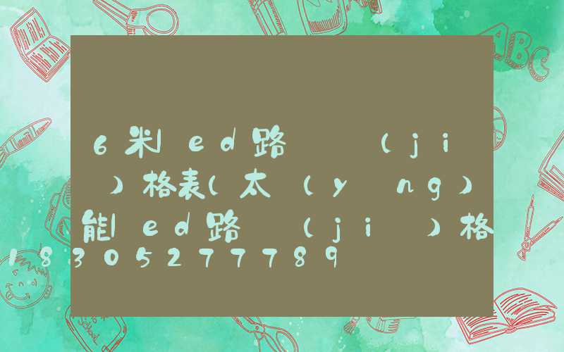 6米led路燈桿價(jià)格表(太陽(yáng)能led路燈價(jià)格表)