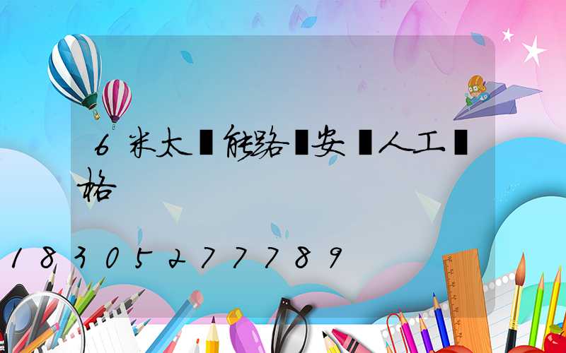 6米太陽能路燈安裝人工價格