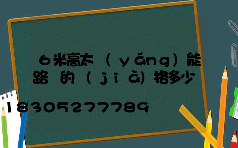 6米高太陽(yáng)能路燈的價(jià)格多少錢