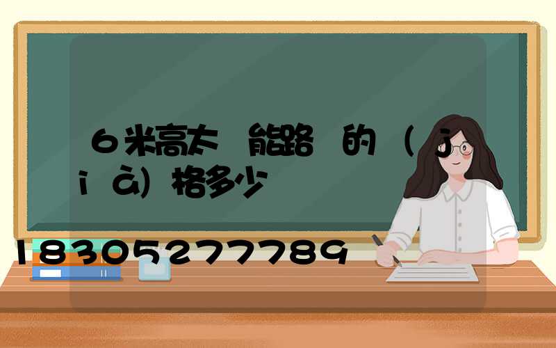 6米高太陽能路燈的價(jià)格多少錢