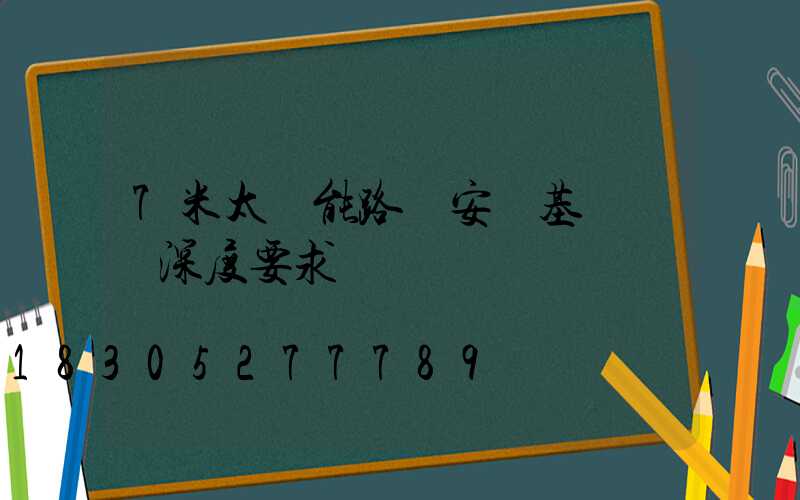 7米太陽能路燈安裝基礎標準深度要求