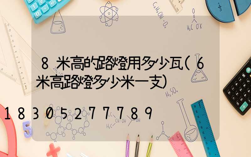 8米高的路燈用多少瓦(6米高路燈多少米一支)