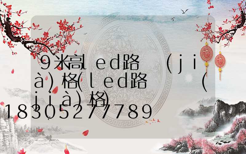 9米高led路燈價(jià)格(led路燈燈頭價(jià)格)