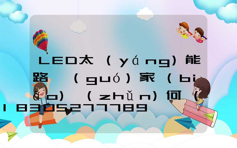 LED太陽(yáng)能路燈國(guó)家標(biāo)準(zhǔn)何時(shí)完善