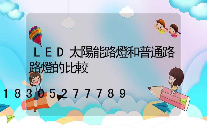 LED太陽能路燈和普通路路燈的比較