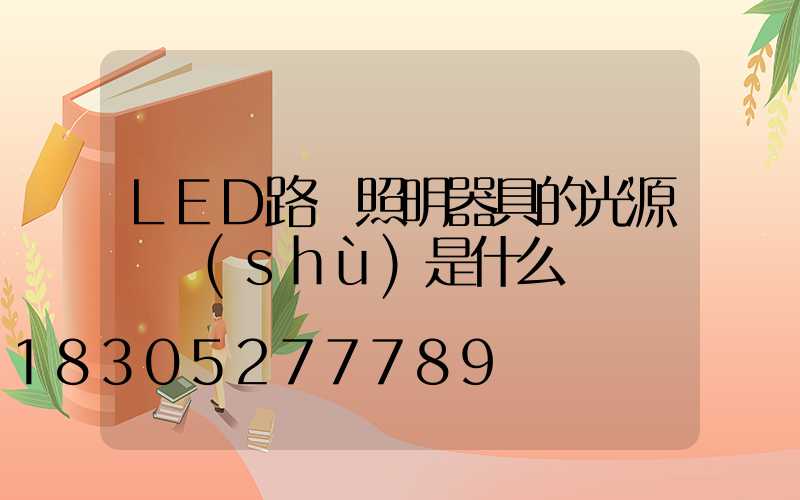 LED路燈照明器具的光源參數(shù)是什么