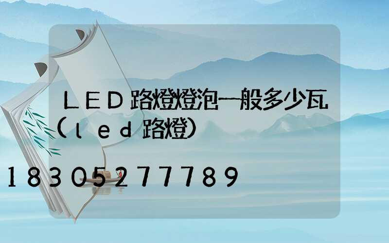 LED路燈燈泡一般多少瓦(led路燈)