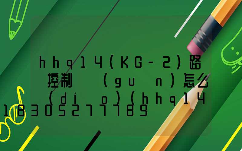 hhq14(KG-2)路燈控制開關(guān)怎么調(diào)(hhq14(KG-2)路燈控制開關(guān)怎么調(diào))