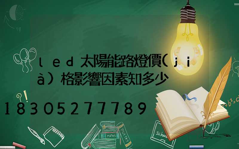 led太陽能路燈價(jià)格影響因素知多少