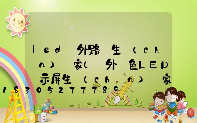 led戶外路燈生產(chǎn)廠家(戶外雙色LED顯示屏生產(chǎn)廠家)