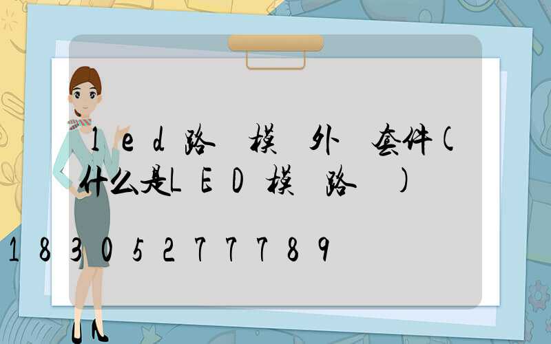 led路燈模組外殼套件(什么是LED模組路燈)