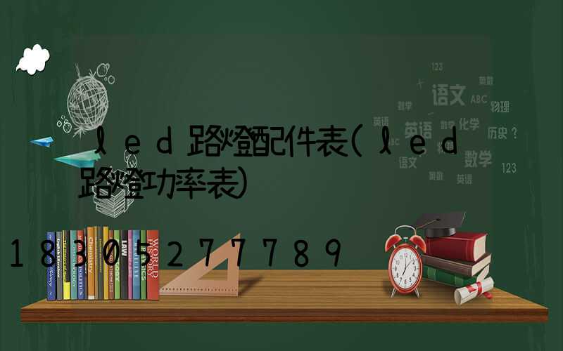 led路燈配件表(led路燈功率表)