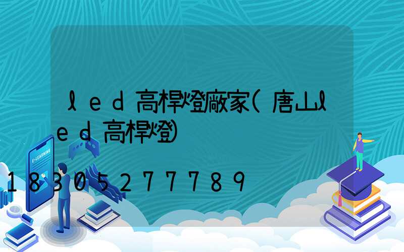 led高桿燈廠家(唐山led高桿燈)