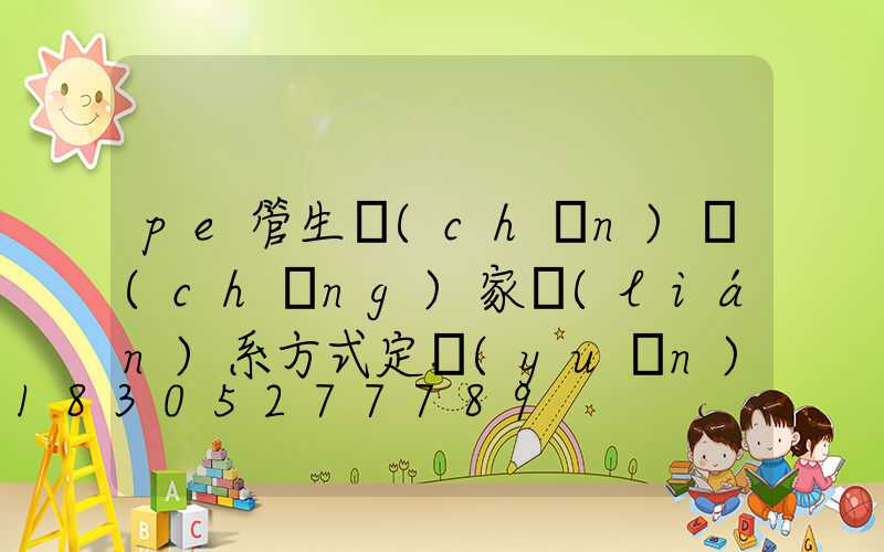 pe管生產(chǎn)廠(chǎng)家聯(lián)系方式定遠(yuǎn)