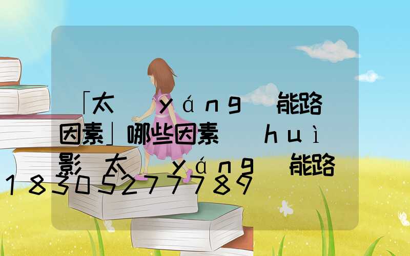 「太陽(yáng)能路燈因素」哪些因素會(huì)影響太陽(yáng)能路燈的使用期限-