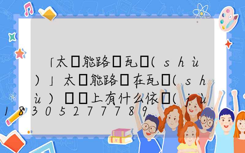 「太陽能路燈瓦數(shù)」太陽能路燈在瓦數(shù)選擇上有什么依據(jù)嗎-