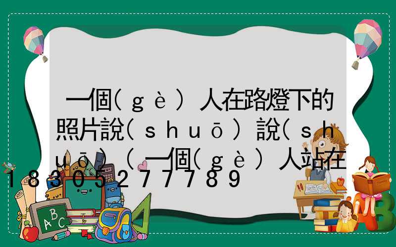 一個(gè)人在路燈下的照片說(shuō)說(shuō)(一個(gè)人站在路燈下的說(shuō)說(shuō))