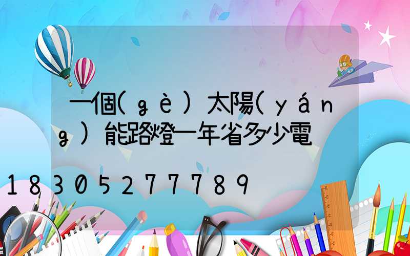 一個(gè)太陽(yáng)能路燈一年省多少電