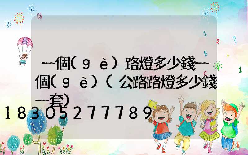 一個(gè)路燈多少錢一個(gè)(公路路燈多少錢一套)