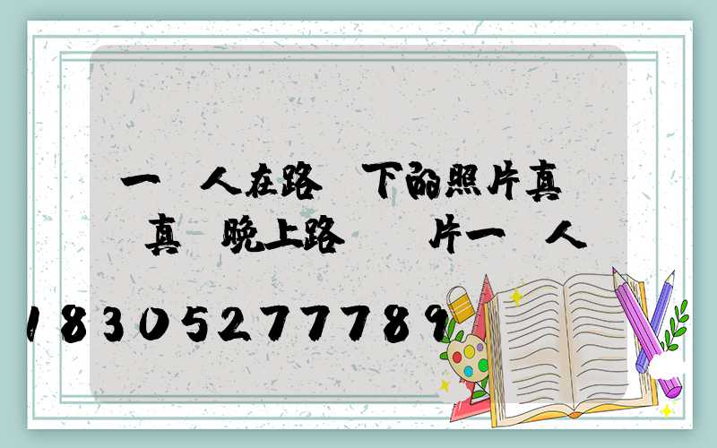 一個人在路燈下的照片真實(真實晚上路燈圖片一個人)