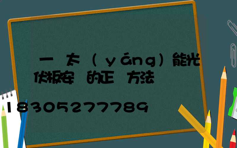 一塊太陽(yáng)能光伏板安裝的正確方法