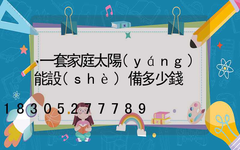 一套家庭太陽(yáng)能設(shè)備多少錢