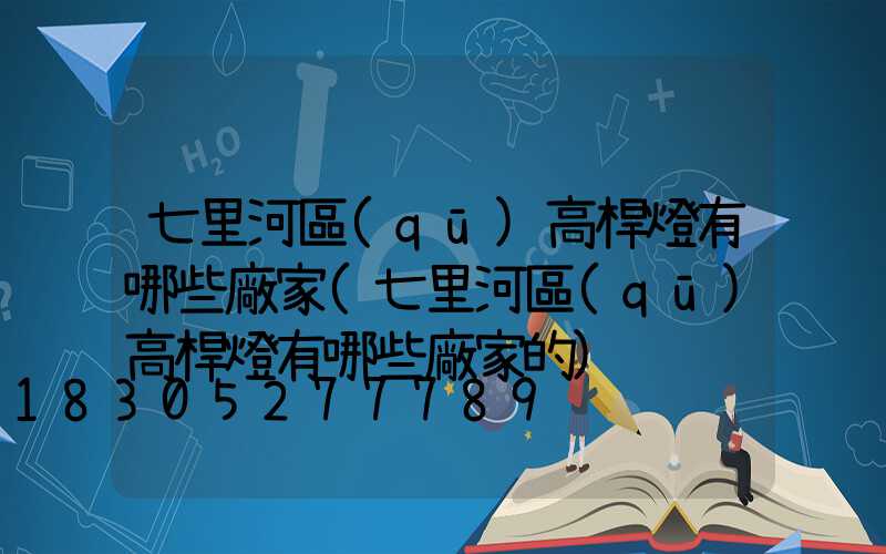 七里河區(qū)高桿燈有哪些廠家(七里河區(qū)高桿燈有哪些廠家的)